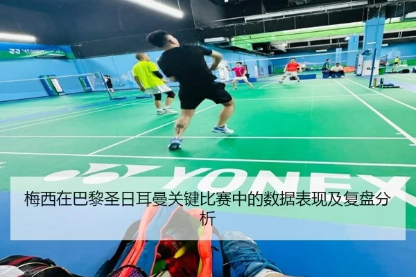 梅西在巴黎圣日耳曼关键比赛中的数据表现及复盘分析 - LEYU SPORTS